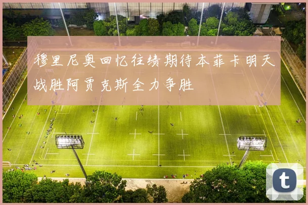 穆里尼奥回忆往绩期待本菲卡明天战胜阿贾克斯全力争胜