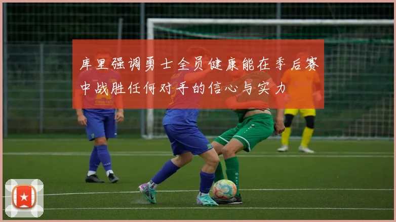 库里强调勇士全员健康能在季后赛中战胜任何对手的信心与实力