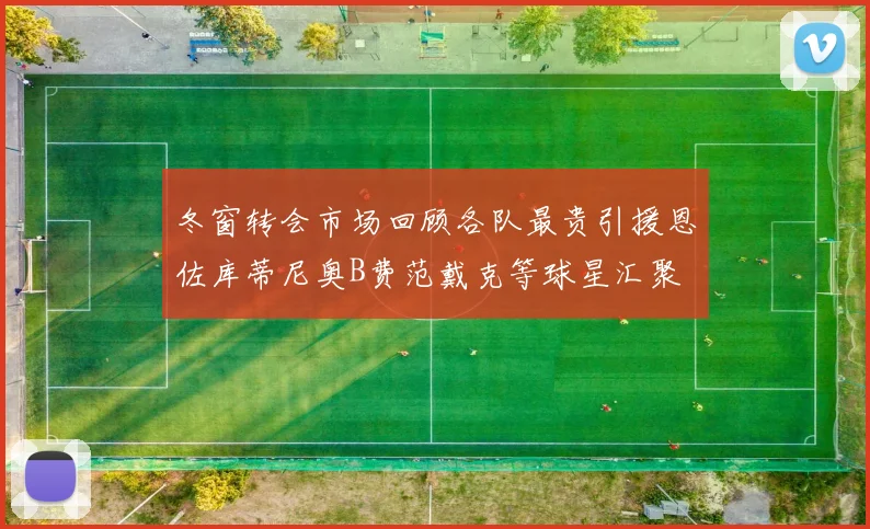 冬窗转会市场回顾各队最贵引援恩佐库蒂尼奥B费范戴克等球星汇聚