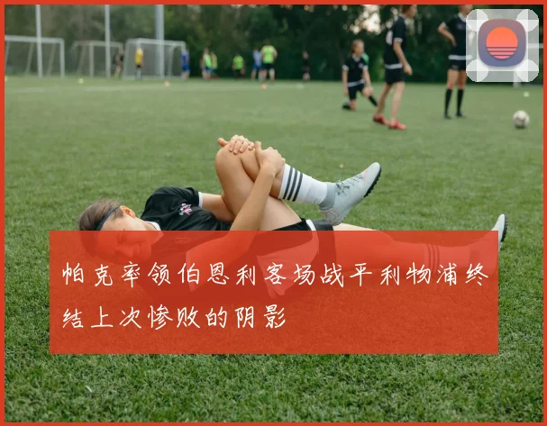 帕克率领伯恩利客场战平利物浦终结上次惨败的阴影