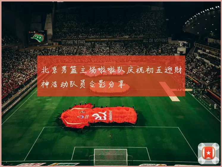 北京男篮主场啦啦队庆祝初五迎财神活动队员合影分享