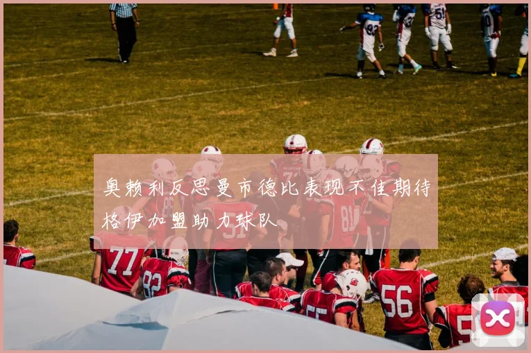 奥赖利反思曼市德比表现不佳期待格伊加盟助力球队
