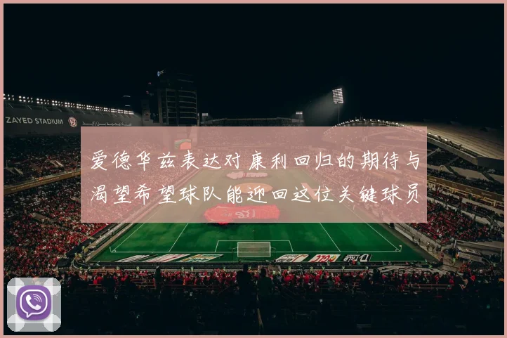 爱德华兹表达对康利回归的期待与渴望希望球队能迎回这位关键球员