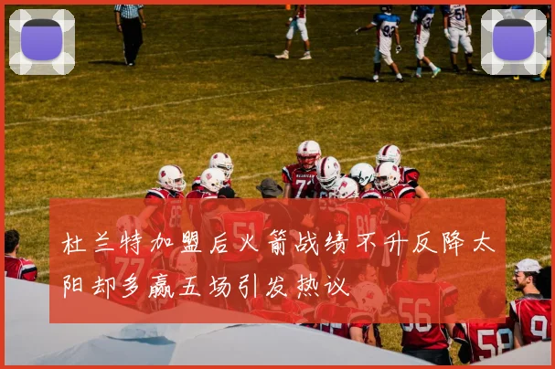 杜兰特加盟后火箭战绩不升反降太阳却多赢五场引发热议
