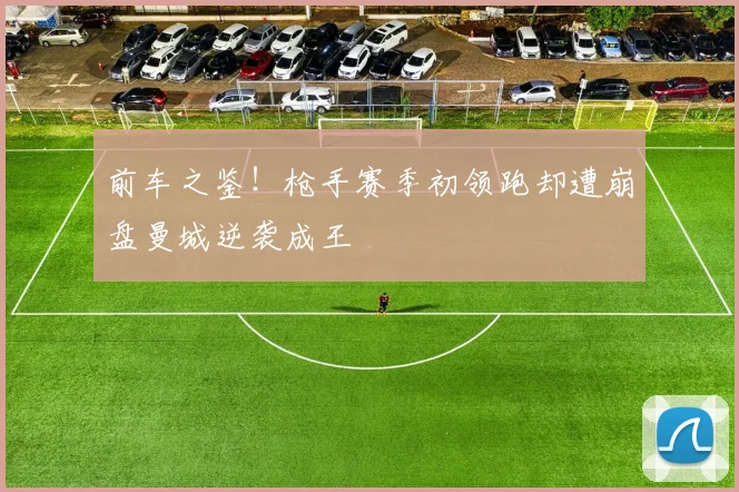 前车之鉴！枪手赛季初领跑却遭崩盘曼城逆袭成王