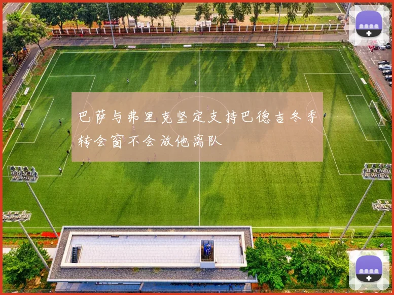 巴萨与弗里克坚定支持巴德吉冬季转会窗不会放他离队