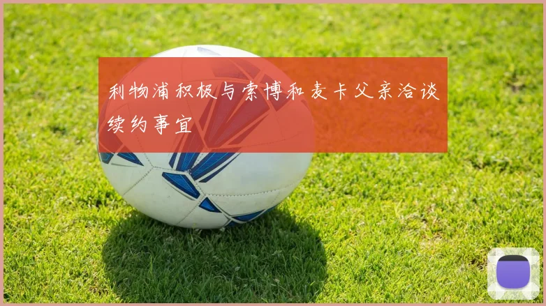 利物浦积极与索博和麦卡父亲洽谈续约事宜