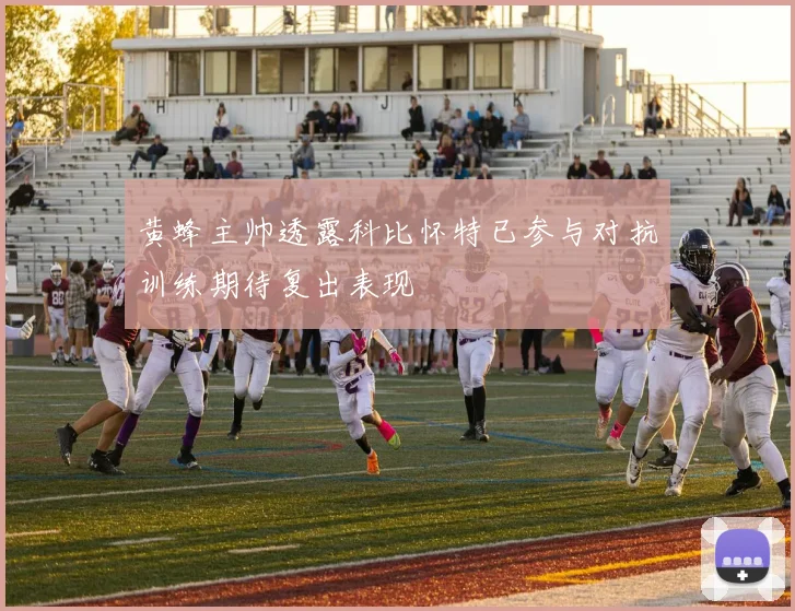 黄蜂主帅透露科比怀特已参与对抗训练期待复出表现