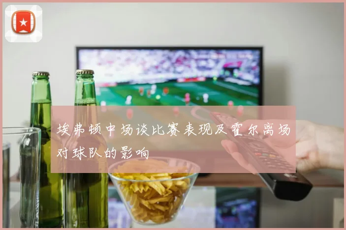 埃弗顿中场谈比赛表现及霍尔离场对球队的影响