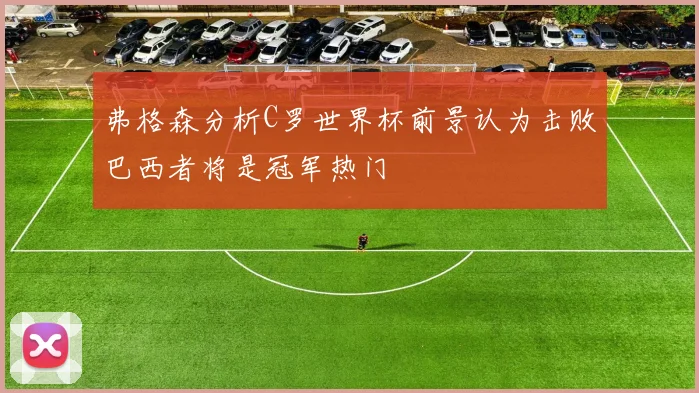 弗格森分析C罗世界杯前景认为击败巴西者将是冠军热门