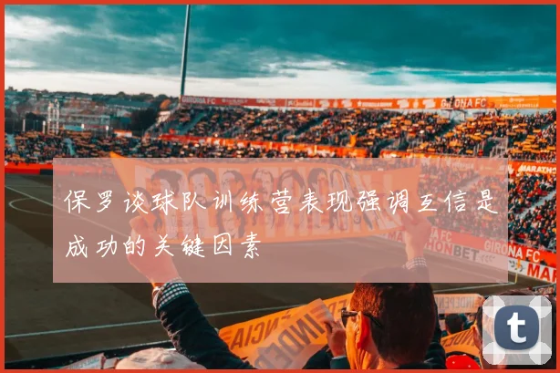 保罗谈球队训练营表现强调互信是成功的关键因素