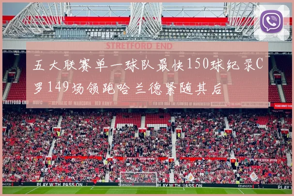 五大联赛单一球队最快150球纪录C罗149场领跑哈兰德紧随其后