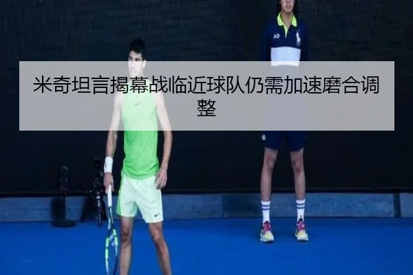 米奇坦言揭幕战临近球队仍需加速磨合调整（SabaSports）