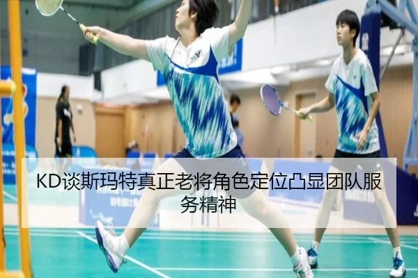KD谈斯玛特真正老将角色定位凸显团队服务精神（SabaSports）